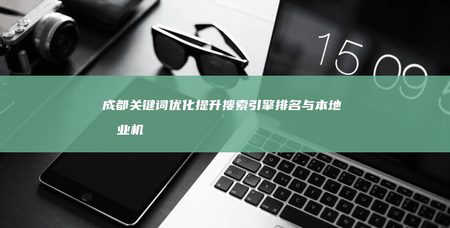 成都关键词优化：提升搜索引擎排名与本地商业机遇